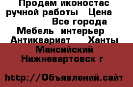 Продам иконостас ручной работы › Цена ­ 300 000 - Все города Мебель, интерьер » Антиквариат   . Ханты-Мансийский,Нижневартовск г.